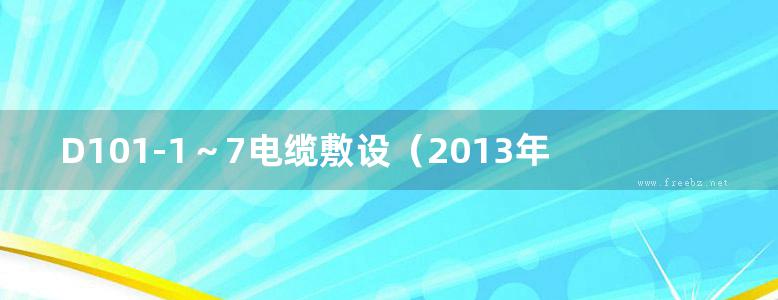 D101-1～7电缆敷设（2013年合订本）第七部分 13D101-7 预制分支和铝合金电力电缆（替代00D101-7）